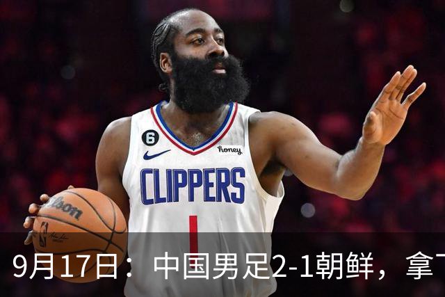 9月17日：中国男足2-1朝鲜，拿下开门红，这一战解锁一大奖励